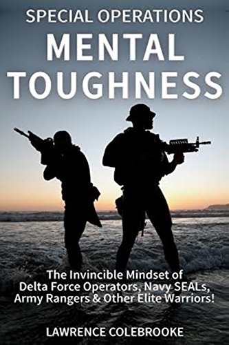 Special Operations Mental Toughness:  The Invincible Mindset of Delta Force Operators, Navy SEALs, Army Rangers &amp; Other Elite Warriors!